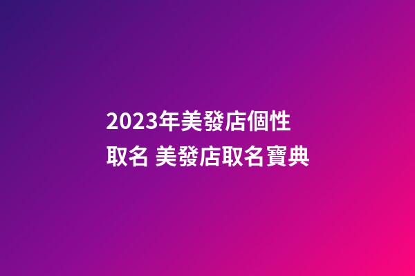 2023年美發店個性取名 美發店取名寶典-第1張-店鋪起名-玄機派